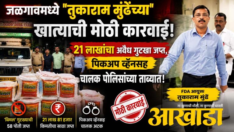 जळगावमध्ये “तुकाराम मुंढेंच्या” खात्याची मोठी कारवाई: २१ लाखांचा अवैध गुटखा जप्त, पिकअप व्हॅनसह चालक पोलिसांच्या ताब्यात!